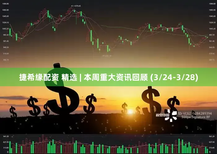 捷希缘配资 精选 | 本周重大资讯回顾 (3/24-3/28)