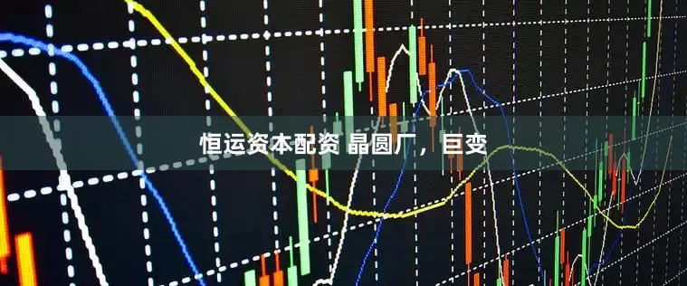 恒运资本配资 晶圆厂，巨变