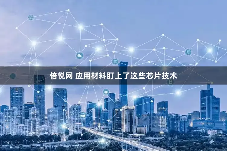 倍悦网 应用材料盯上了这些芯片技术