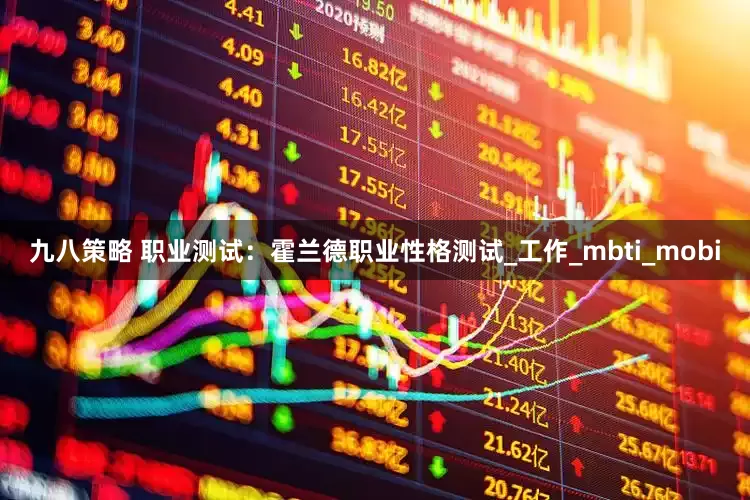 九八策略 职业测试：霍兰德职业性格测试_工作_mbti_mobi