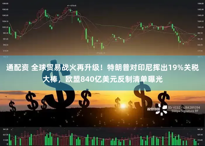 通配资 全球贸易战火再升级！特朗普对印尼挥出19%关税大棒，欧盟840亿美元反制清单曝光
