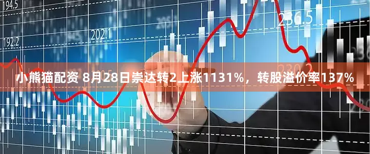 小熊猫配资 8月28日崇达转2上涨1131%，转股溢价率137%