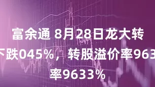 富余通 8月28日龙大转债下跌045%，转股溢价率9633%